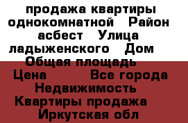 продажа квартиры однокомнатной › Район ­ асбест › Улица ­ ладыженского › Дом ­ 16 › Общая площадь ­ 31 › Цена ­ 770 - Все города Недвижимость » Квартиры продажа   . Иркутская обл.